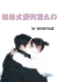 弟弟太爱我怎么办（骨科H）