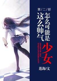 这么帅气怎么可能是少女第二部