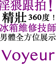 猥跟拍！精壮 360度！ 冰箱维修技师！男体全方位展示