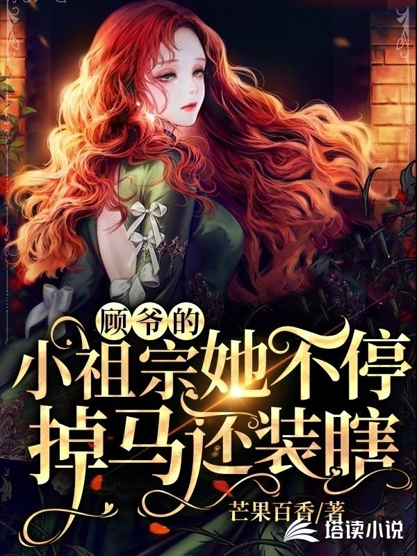顾爷的小祖宗她不停掉马还装瞎