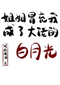 姐姐冒充我成了大佬的白月光