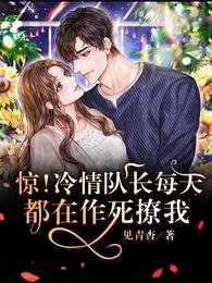 惊！冷情队长每天都在作死撩我