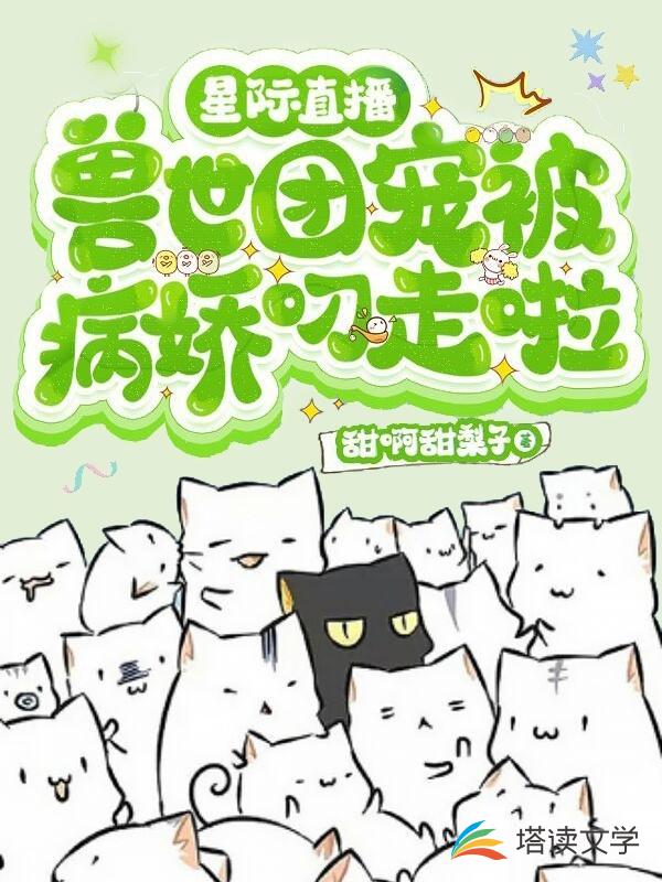 星际直播：兽世团宠被病娇叼走啦