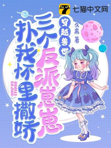 穿越兽世，三个反派崽崽扑我怀里撒娇