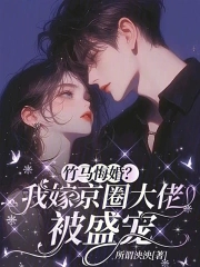 竹马悔婚？我嫁京圈大佬被盛宠